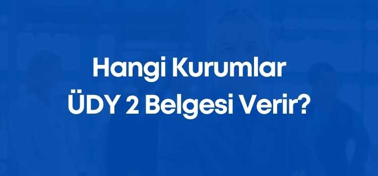 Hangi Kurumlar ÜDY 2 Belgesi Verir